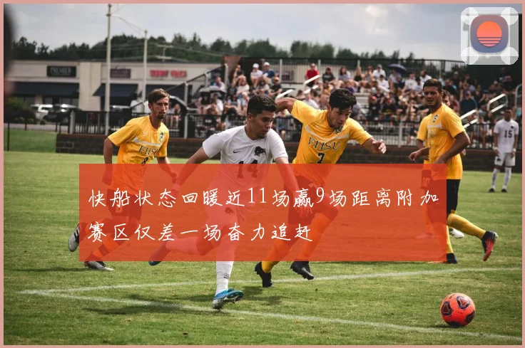 快船状态回暖近11场赢9场距离附加赛区仅差一场奋力追赶