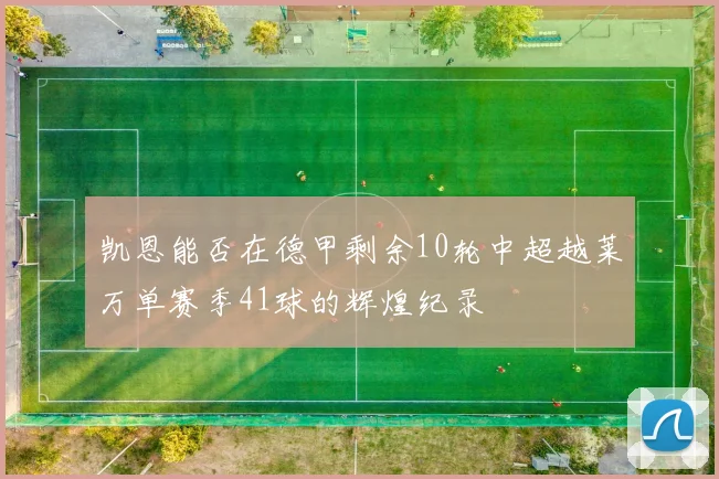 凯恩能否在德甲剩余10轮中超越莱万单赛季41球的辉煌纪录