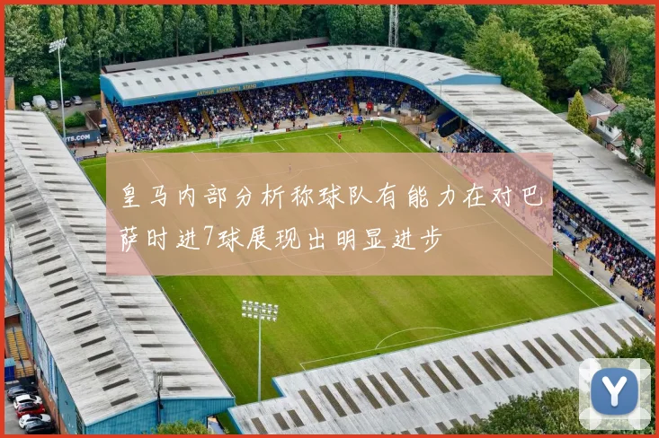 皇马内部分析称球队有能力在对巴萨时进7球展现出明显进步